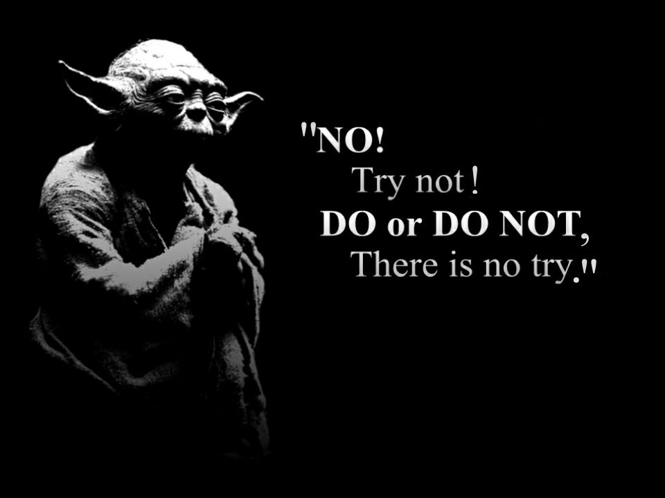 Yoda Try no! Do or do not! there is no try